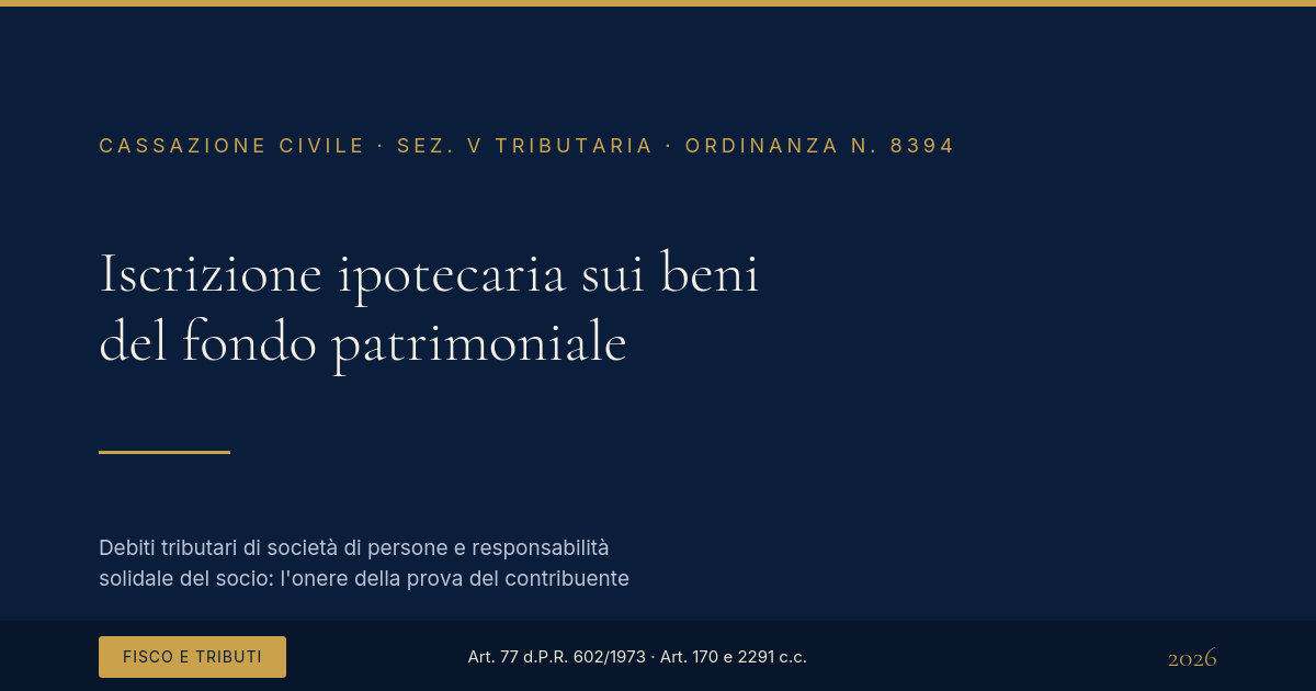 Iscrizione Ipotecaria Sui Beni Del Fondo Patrimoniale Per Debiti Tributari Di Società Di Persone 1 Iscrizione Ipotecaria Sui Beni Del Fondo Patrimoniale - Cassazione Ordinanza 8394/2026