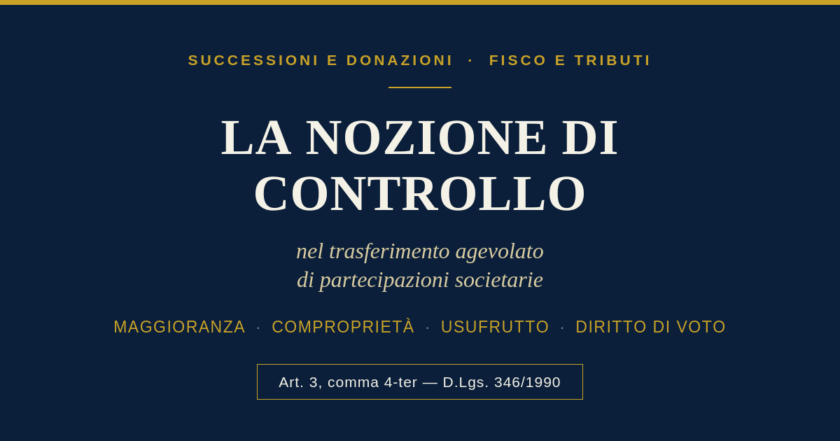 La Nozione Di Controllo Nel Trasferimento Agevolato Di Partecipazioni Societarie 1 La Nozione Di Controllo Nel Trasferimento Agevolato Di Partecipazioni Societarie - Art. 3 Comma 4-Ter D.lgs. 346/1990