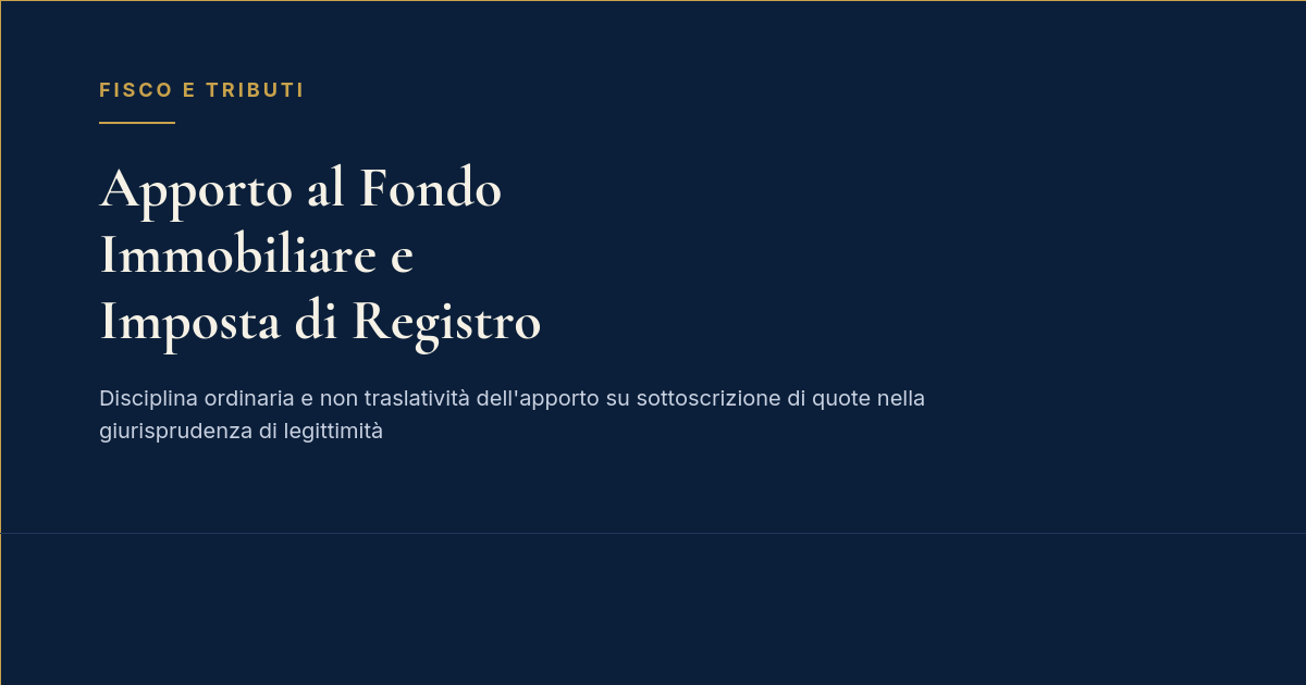 Apporto Al Fondo Comune Di Investimento Immobiliare Su Sottoscrizione Di Quote: L'Imposta Di Registro Secondo Cassazione N. 20759/2026 1 Apporto Al Fondo Immobiliare E Imposta Di Registro - Cassazione Ordinanza N. 20759/2026