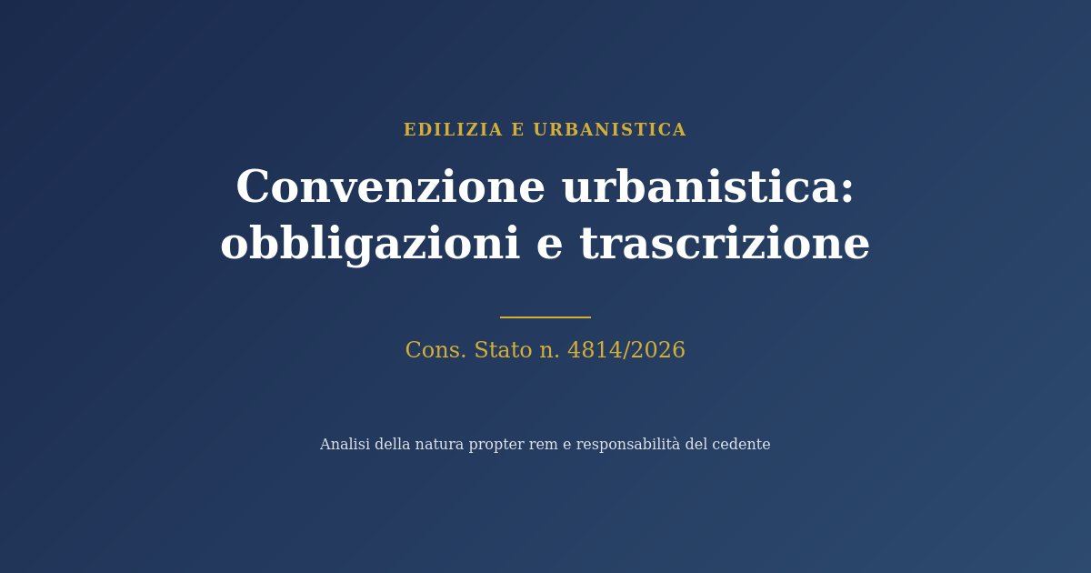 La Convenzione Urbanistica Tra Natura Propter Rem, Responsabilità Solidale E Trascrizione Immobiliare 1 Convenzione Urbanistica: Obbligazioni Propter Rem E Trascrizione - Consiglio Di Stato 4814/2026