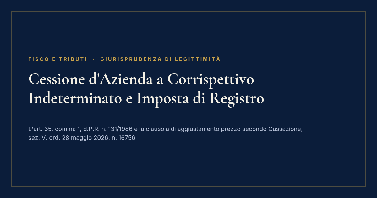 Cessione D'Azienda A Corrispettivo Indeterminato: L'Imposta Di Registro Secondo Cassazione N. 16756/2026 1 Copertina Articolo: Corrispettivo Indeterminato Nella Cessione D'Azienda E Imposta Di Registro, Cassazione N. 16756/2026