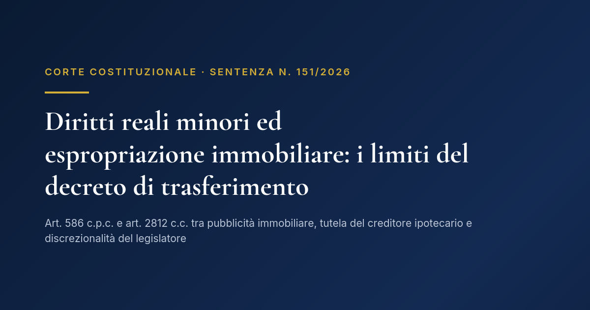 Diritti Reali Minori Ed Espropriazione Immobiliare: I Limiti Del Decreto Di Trasferimento 1 Copertina: Decreto Di Trasferimento E Diritti Reali Minori, Corte Costituzionale Sentenza 151/2026