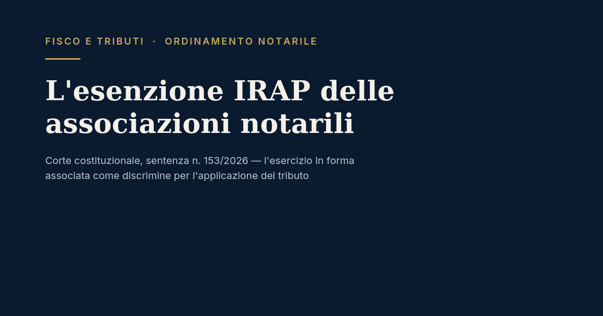 L'Esercizio In Forma Associata Dell'Attività Notarile E L'Irap: La Sentenza Della Corte Costituzionale N. 153/2026 1 Irap E Associazioni Notarili: Sentenza Della Corte Costituzionale N. 153 Del 2026
