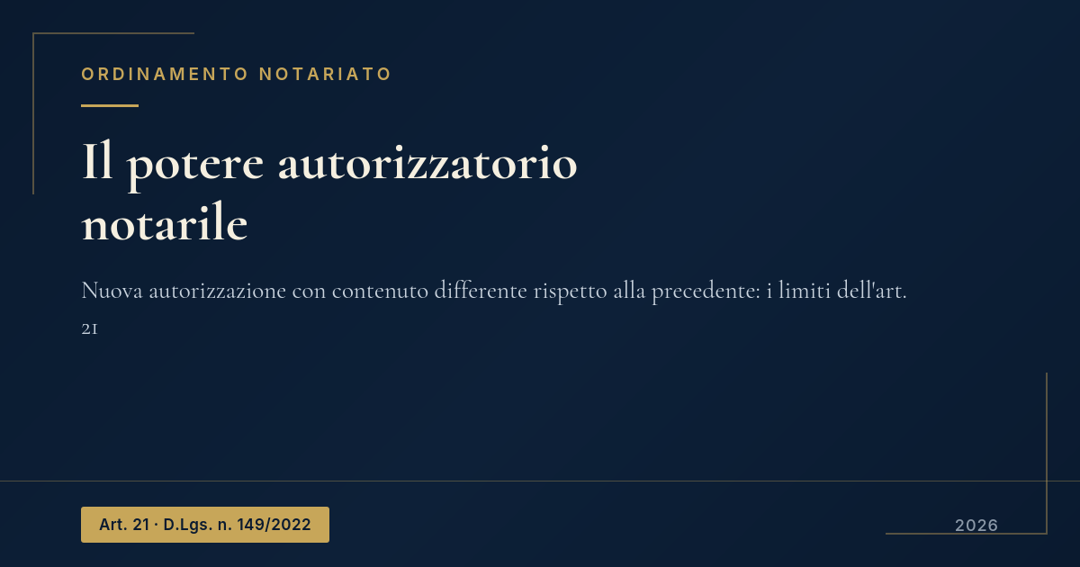 Il Potere Autorizzatorio Notarile E La Nuova Autorizzazione Con Contenuto Differente 1 Copertina: Il Potere Autorizzatorio Notarile E La Nuova Autorizzazione Con Contenuto Differente, Art. 21 D.lgs. 149/2022